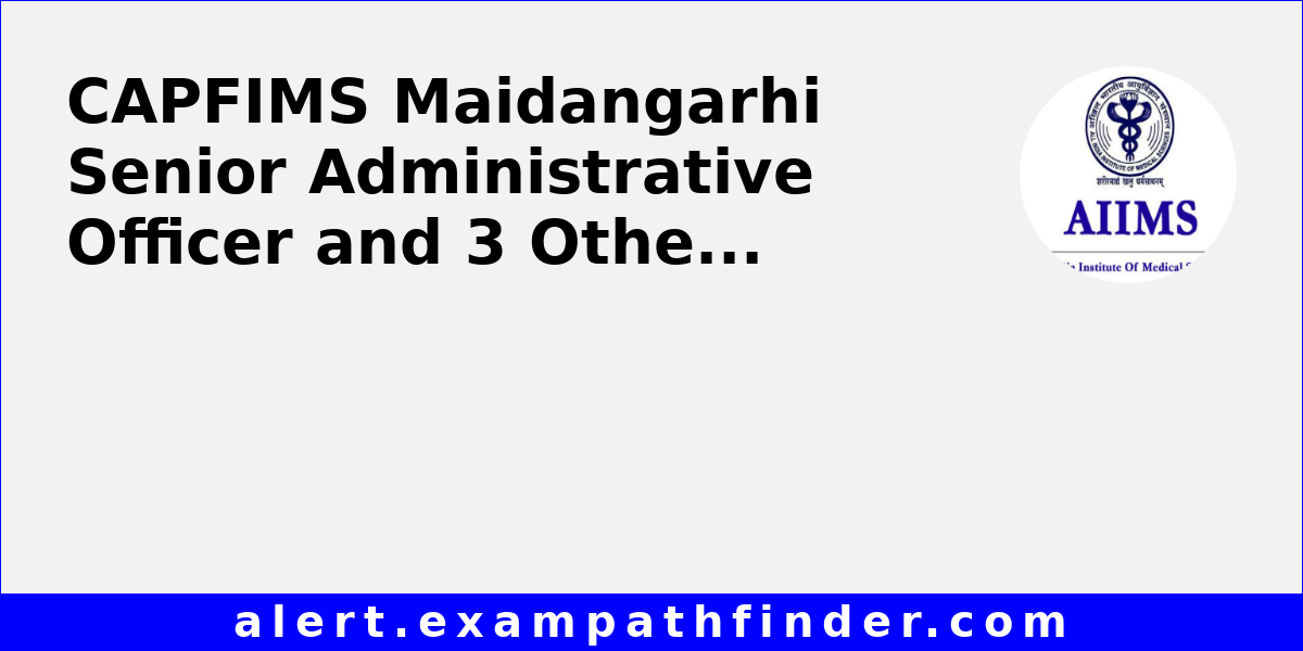 CAPFIMS Maidangarhi Senior Administrative Officer And 3 Other Post capfims-maidangarhi-senior-administrative-officer-and-3-other-post